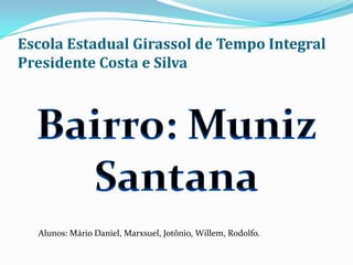 Escola Estadual Girassol de Tempo Integral
Presidente Costa e Silva
Alunos: Mário Daniel, Marxsuel, Jotônio, Willem, Rodolfo.
 