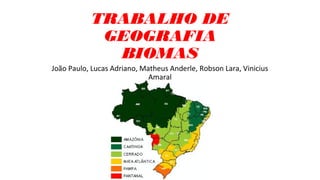 TRABALHO DE
GEOGRAFIA
BIOMAS
João Paulo, Lucas Adriano, Matheus Anderle, Robson Lara, Vinicius
Amaral
 