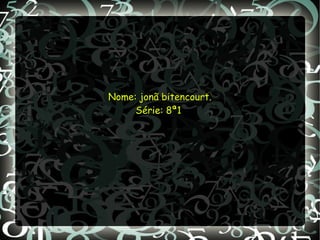 Nome: jonã bitencourt.Nome: jonã bitencourt.
Série: 8ª1Série: 8ª1
 