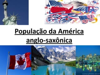 População da América
anglo-saxônica

 