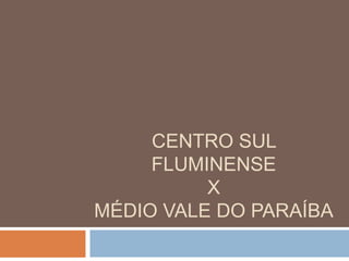 CENTRO SUL
FLUMINENSE
X
MÉDIO VALE DO PARAÍBA

 