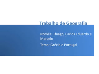 Trabalho de Geografia
Nomes: Thiago, Carlos Eduardo e
Marcelo
Tema: Grécia e Portugal
 