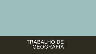 TRABALHO DE
GEOGRAFIA
 