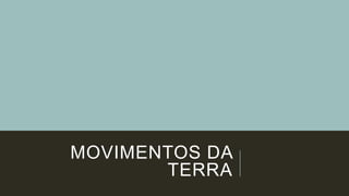 MOVIMENTOS DA
TERRA