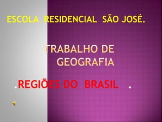 .REGIÕES DO BRASIL .
ESCOLA RESIDENCIAL SÃO JOSÉ.
 