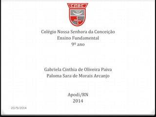 Colégio Nossa Senhora da Conceição
Ensino Fundamental
9º ano
Gabriela Cinthia de Oliveira Paiva
Paloma Sara de Morais Arcanjo
Apodi/RN
2014
20/5/2014
 