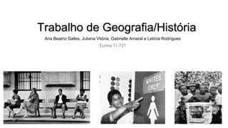 Trabalho de Geografia/HistóriaTrabalho de Geografia/História
Ana Beatriz Salles, Juliana Vitória, Gabrielle Amaral e Letícia Rodrigues
Turma 11.721
 