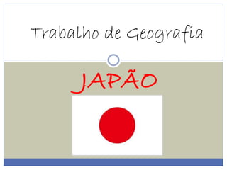 Trabalho de Geografia 
JAPÃO 
 