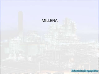 MILLENA
Industrialização e geopolítica
 