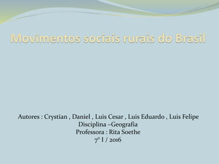 Autores : Crystian , Daniel , Luis Cesar , Luis Eduardo , Luis Felipe
Disciplina –Geografia
Professora : Rita Soethe
7° I / 2016
 