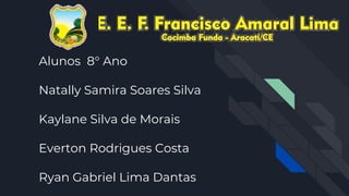 Alunos 8° Ano
Natally Samira Soares Silva
Kaylane Silva de Morais
Everton Rodrigues Costa
Ryan Gabriel Lima Dantas
 