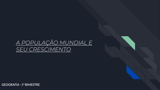 A POPULAÇÃO MUNDIAL E
SEU CRESCIMENTO
 