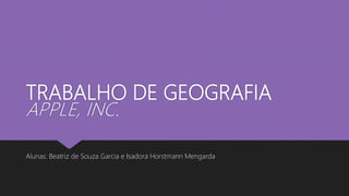 TRABALHO DE GEOGRAFIA
APPLE, INC.
Alunas: Beatriz de Souza Garcia e Isadora Horstmann Mengarda
 