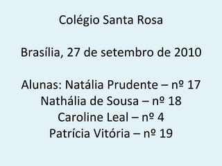 Colégio Santa Rosa Brasília, 27 de setembro de 2010 Alunas: Natália Prudente – nº 17 Nathália de Sousa – nº 18 Caroline Leal – nº 4 Patrícia Vitória – nº 19 