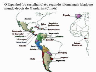 O Espanhol (ou castelhano) é o segundo idioma mais falado no
mundo depois do Mandarim (Chinês)
 