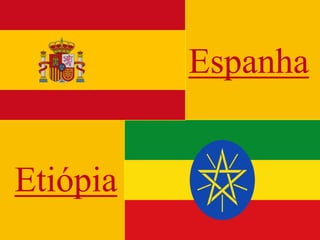 Espanha
Etiópia
 