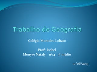 Colégio Monteiro Lobato
Profª: Isabel
Monyze Nataly nº14 3º médio
10/06/2013
 