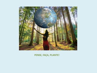                        PENSE, FAÇA, PLANTE!