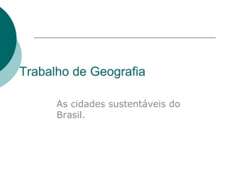 Trabalho de Geografia

      As cidades sustentáveis do
      Brasil.
 