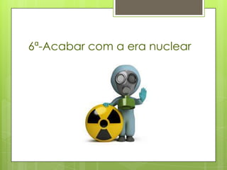 6ª-Acabar com a era nuclear
 