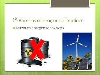 1ª-Parar as alterações climáticas
 Utilizar   as energias renováveis.
 