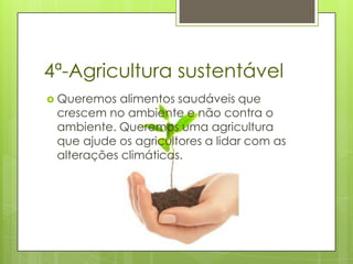 4ª-Agricultura sustentável
 Queremos  alimentos saudáveis que
 crescem no ambiente e não contra o
 ambiente. Queremos uma agricultura
 que ajude os agricultores a lidar com as
 alterações climáticas.
 