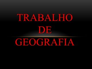 TRABALHO
DE
GEOGRAFIA
 