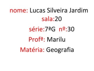 nome: Lucas Silveira Jardim
           sala:20
      série:7ªG nº:30
     Profª: Marilu
   Matéria: Geografia
 