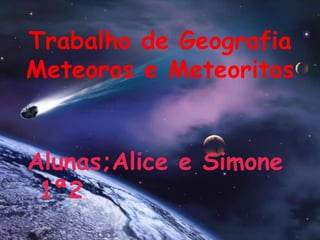 Trabalho de GeografiaMeteoros e Meteoritos Alunas;Alice e Simone 1ª2 