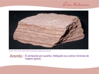 Fonte :http://www.ulbra.br/mineralogia/imagens/arenito.gif Arenito : É composto por quartzo, feldspato (ou outros minerais de  origem ígnea). 