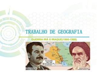 TRABALHO DE GEOGRAFIA
GUERRA IRÃ X IRAQUE(1980-1988)
 