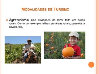 MODALIDADES DE TURISMO
 Agroturismo: São atividades de lazer feita em áreas
rurais. Como por exemplo: trilhas em áreas rurais, passeios a
cavalo, etc.
 