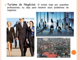  Turismo de Negócios: O turista viaja por questões
profissionais, ou seja para resolver seus problemas de
negócios.
 