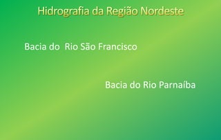Bacia do Rio São Francisco
Bacia do Rio Parnaíba
 