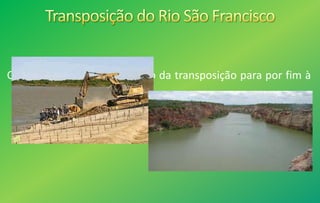 O Rio São Francisco, o projeto da transposição para por fim à
seca do nordeste.
 