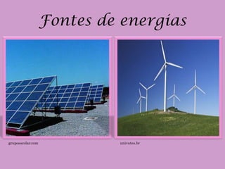 Fontes de energias




grupoescolar.com            univates.br
 