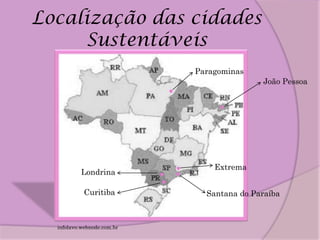 Localização das cidades
     Sustentáveis
                            Paragominas
                                           João Pessoa




                                Extrema
           Londrina

            Curitiba          Santana do Paraíba



  infolavo.webnode.com.br
 