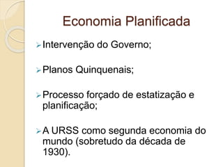 Economia Planificada
Intervenção do Governo;
Planos Quinquenais;
Processo forçado de estatização e
planificação;
A URSS como segunda economia do
mundo (sobretudo da década de
1930).
 