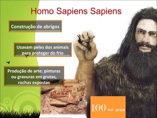 100  mil  anos Homo Sapiens Sapiens Construção de abrigos Usavam peles dos animais para proteger do frio Produção de arte: pinturas ou gravuras em grutas, rochas expostas 