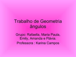Trabalho de Geometria ângulos Grupo: Rafaella, Maria Paula, Emily, Amanda e Flávia. Professora : Karina Campos 