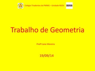 Trabalho de Geometria
19/09/14
Colégio Tiradentes da PMMG – Unidade NSDV
Profª:Jane Moreira
 