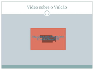 Vídeo sobre o Vulcãohttp://www.youtube.com/watch?v=NInCT6uwNFM