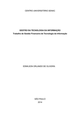 CENTRO UNIVERSITÁRIO SENAC
GESTÃO DA TECNOLOGIA DA INFORMAÇÃO
Trabalho de Gestão Financeira de Tecnologia da Informação
EDMILSON ORLANDO DE OLIVEIRA
SÃO PAULO
2014
 