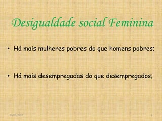 Desigualdade social Feminina
• Há mais mulheres pobres do que homens pobres;
• Há mais desempregadas do que desempregados;
29/07/2022 6
 