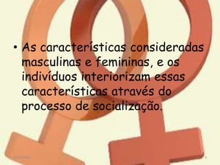 • As características consideradas
masculinas e femininas, e os
indivíduos interiorizam essas
características através do
processo de socialização.
29/07/2022 9
 