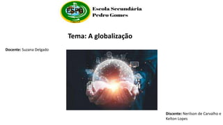 Tema: A globalização
Docente: Suzana Delgado
Discente: Nerilson de Carvalho e
Kelton Lopes
 