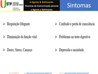 Sintomas
Made by Grupo IV Site: https://www.osfactosmatematicos.blogspot.com Facebook: https://www.facebook.com/factosmatematicos
A Agonia & Sofrimento.
Técnicas de Comunicação perante
a Agonia e Sofrimento
 