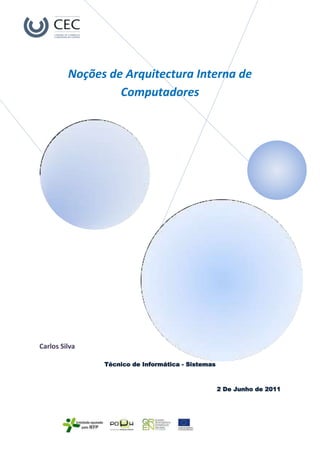 Noções de Arquitectura Interna de
                  Computadores




Carlos Silva

               Técnico de Informática - Sistemas



                                                   2 De Junho de 2011
 