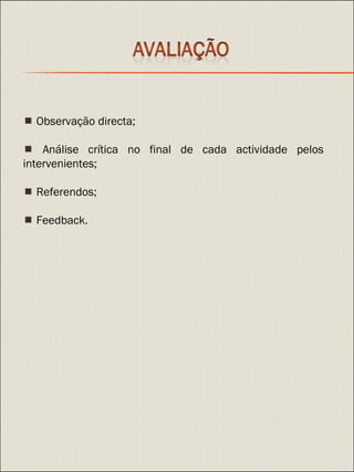    Observação directa;    Análise crítica no final de cada actividade pelos intervenientes;    Referendos;    Feedback. 