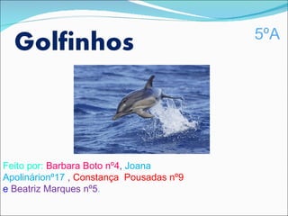 5ºA




Feito por: Barbara Boto nº4, Joana
Apolinárionº17 , Constança Pousadas nº9
e Beatriz Marques nº5.
 